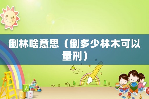 倒林啥意思（倒多少林木可以量刑）