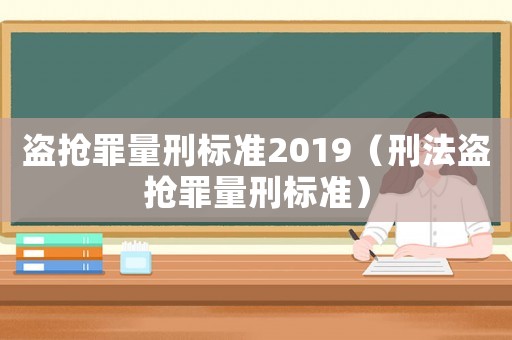 盜搶罪量刑標準2019（刑法盜搶罪量刑標準）