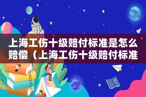 上海工傷十級賠付標準是怎么賠償（上海工傷十級賠付標準2015）
