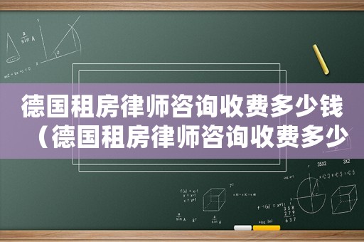 德國租房律師咨詢收費多少錢（德國租房律師咨詢收費多少）