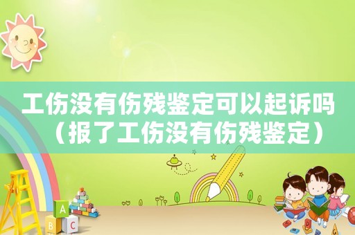 工傷沒有傷殘鑒定可以起訴嗎（報了工傷沒有傷殘鑒定）