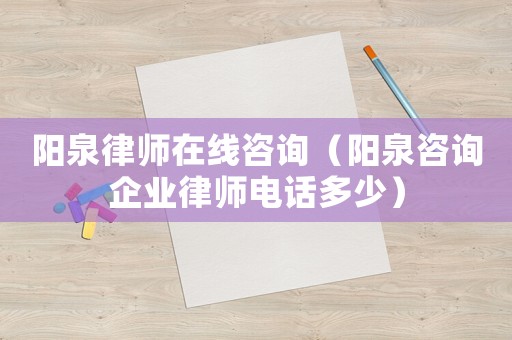 陽泉律師在線咨詢（陽泉咨詢企業律師電話多少）