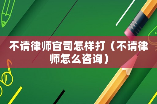 不請律師官司怎樣打（不請律師怎么咨詢）