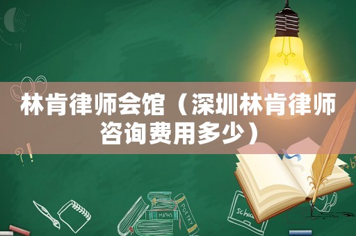 林肯律師會館（深圳林肯律師咨詢費用多少）