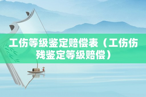 工傷等級鑒定賠償表（工傷傷殘鑒定等級賠償）