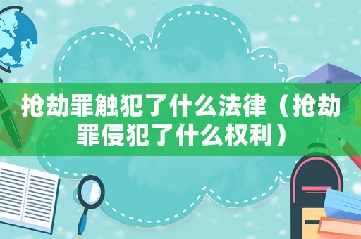 搶劫罪觸犯了什么法律（搶劫罪侵犯了什么權利）
