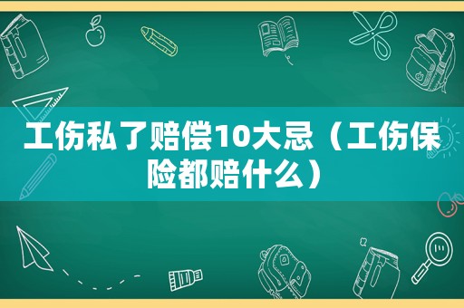 工傷私了賠償10大忌（工傷保險都賠什么）