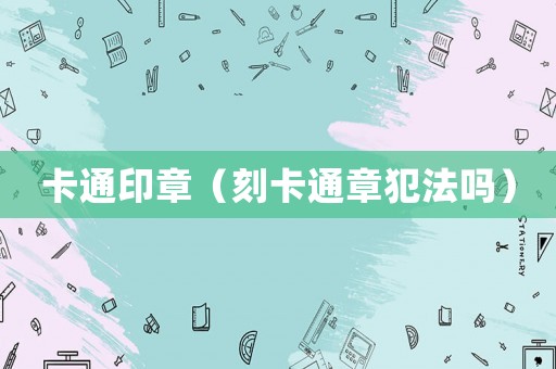 卡通印章（刻卡通章犯法嗎）