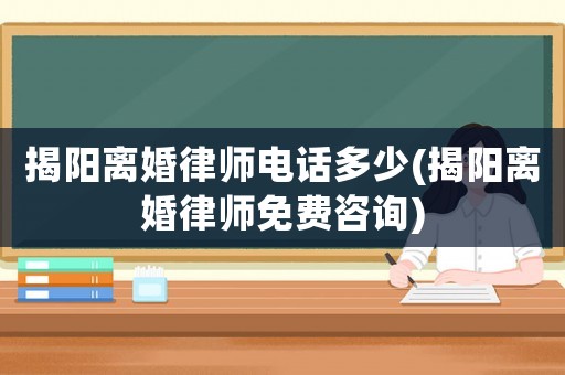 揭陽離婚律師電話多少(揭陽離婚律師免費咨詢)