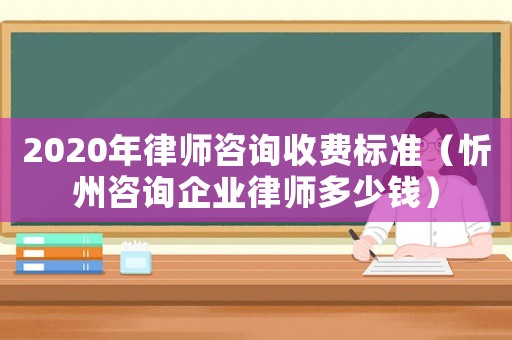 2020年律師咨詢收費標準（忻州咨詢企業律師多少錢）