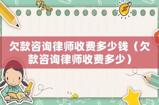 欠款咨詢律師收費多少錢（欠款咨詢律師收費多少）