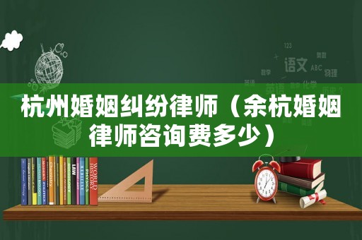 杭州婚姻糾紛律師（余杭婚姻律師咨詢費多少）