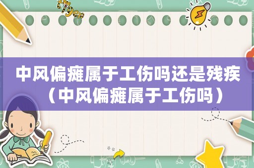 中風偏癱屬于工傷嗎還是殘疾（中風偏癱屬于工傷嗎）