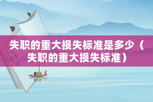 失職的重大損失標(biāo)準(zhǔn)是多少（失職的重大損失標(biāo)準(zhǔn)）