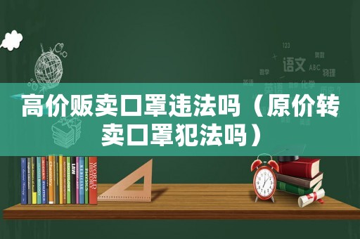 高價販賣口罩違法嗎（原價轉賣口罩犯法嗎）
