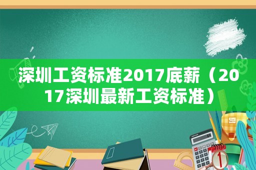 深圳工資標準2017底薪（2017深圳最新工資標準）