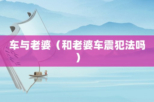 車與老婆（和老婆車震犯法嗎）