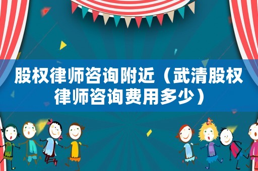 股權律師咨詢附近（武清股權律師咨詢費用多少）