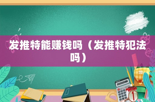 發推特能賺錢嗎（發推特犯法嗎）