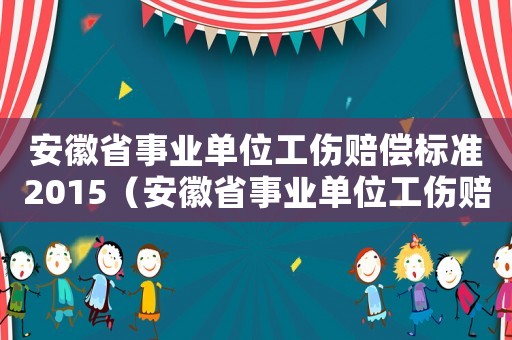 安徽省事業單位工傷賠償標準2015（安徽省事業單位工傷賠償標準2015）