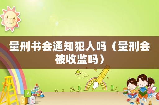 量刑書會通知犯人嗎（量刑會被收監嗎）