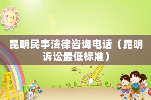 昆明民事法律咨詢電話（昆明訴訟最低標(biāo)準(zhǔn)）