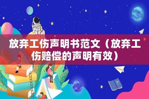 放棄工傷聲明書范文（放棄工傷賠償的聲明有效）