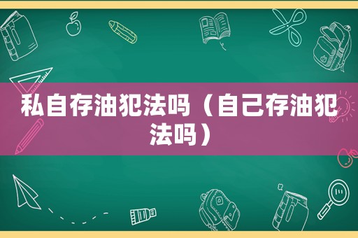 私自存油犯法嗎（自己存油犯法嗎）