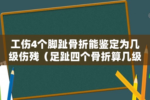 工傷4個腳趾骨折能鑒定為幾級傷殘（足趾四個骨折算幾級工傷）