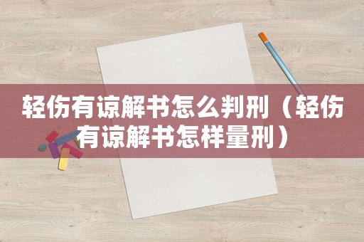 輕傷有諒解書怎么判刑（輕傷有諒解書怎樣量刑）