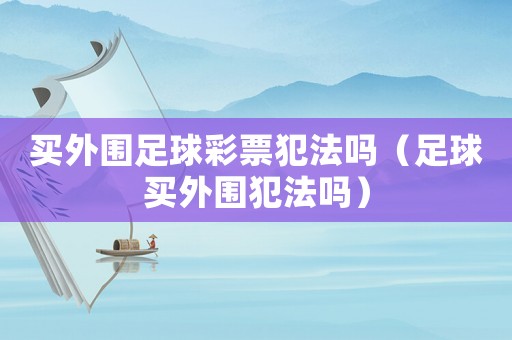 買外圍足球彩票犯法嗎（足球買外圍犯法嗎）
