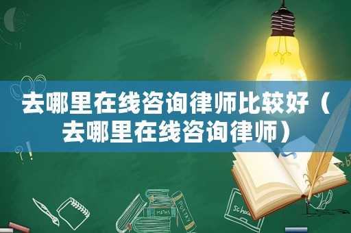 去哪里在線咨詢律師比較好（去哪里在線咨詢律師）