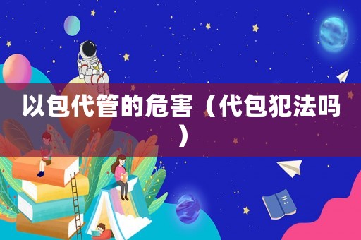 以包代管的危害（代包犯法嗎）
