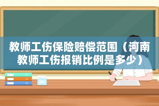 教師工傷保險賠償范圍（河南教師工傷報銷比例是多少）