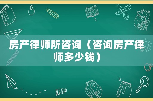 房產(chǎn)律師所咨詢（咨詢房產(chǎn)律師多少錢）