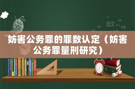 妨害公務(wù)罪的罪數(shù)認(rèn)定（妨害公務(wù)罪量刑研究）
