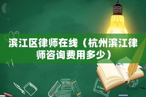 濱江區律師在線（杭州濱江律師咨詢費用多少）
