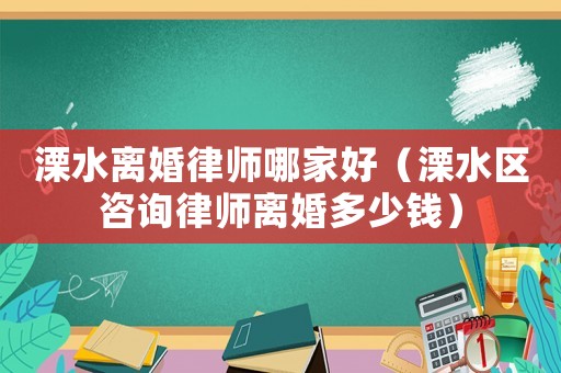 溧水離婚律師哪家好（溧水區(qū)咨詢律師離婚多少錢）
