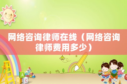 網(wǎng)絡(luò)咨詢律師在線（網(wǎng)絡(luò)咨詢律師費用多少）