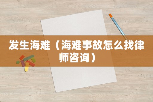 發生海難（海難事故怎么找律師咨詢）