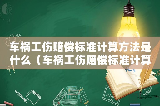 車禍工傷賠償標準計算方法是什么（車禍工傷賠償標準計算方法）