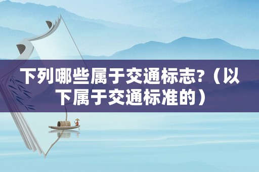 下列哪些屬于交通標(biāo)志?（以下屬于交通標(biāo)準(zhǔn)的）