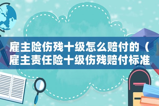雇主險傷殘十級怎么賠付的（雇主責任險十級傷殘賠付標準）