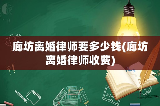 廊坊離婚律師要多少錢(廊坊離婚律師收費)