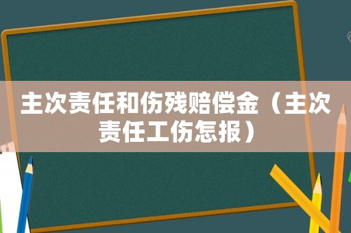 主次責任和傷殘賠償金（主次責任工傷怎報）
