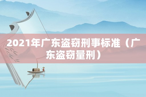 2021年廣東盜竊刑事標準（廣東盜竊量刑）