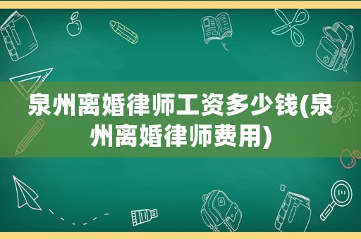 泉州離婚律師工資多少錢(泉州離婚律師費用)
