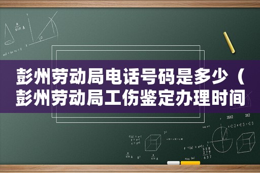 彭州勞動(dòng)局電話號(hào)碼是多少（彭州勞動(dòng)局工傷鑒定辦理時(shí)間）