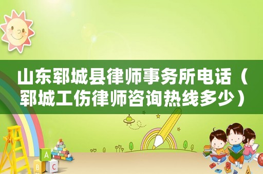山東鄆城縣律師事務所電話（鄆城工傷律師咨詢熱線多少）