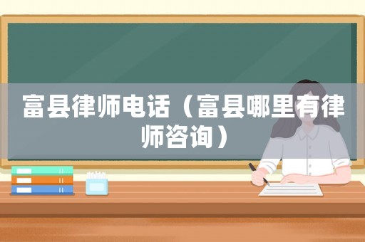 富縣律師電話（富縣哪里有律師咨詢）